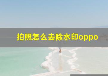 拍照怎么去除水印oppo