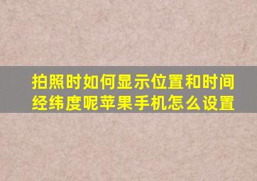 拍照时如何显示位置和时间经纬度呢苹果手机怎么设置