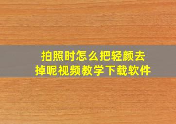 拍照时怎么把轻颜去掉呢视频教学下载软件