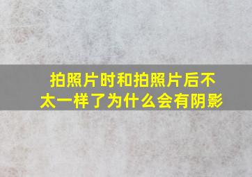 拍照片时和拍照片后不太一样了为什么会有阴影