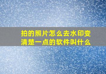 拍的照片怎么去水印变清楚一点的软件叫什么