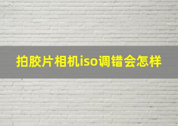 拍胶片相机iso调错会怎样