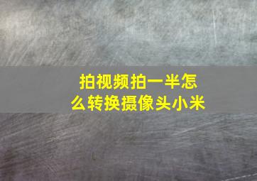 拍视频拍一半怎么转换摄像头小米