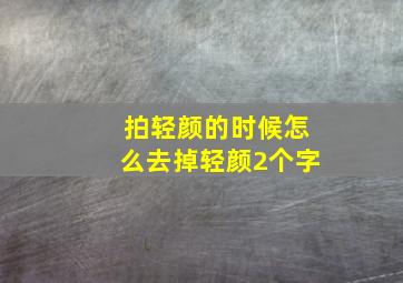 拍轻颜的时候怎么去掉轻颜2个字