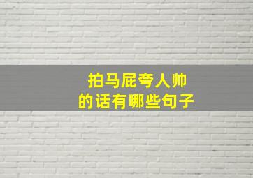 拍马屁夸人帅的话有哪些句子