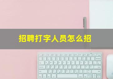 招聘打字人员怎么招