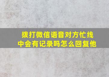 拨打微信语音对方忙线中会有记录吗怎么回复他