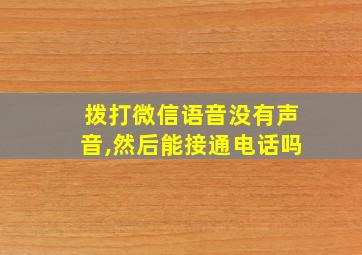 拨打微信语音没有声音,然后能接通电话吗