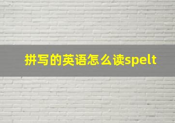 拼写的英语怎么读spelt