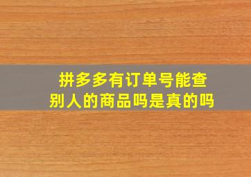 拼多多有订单号能查别人的商品吗是真的吗