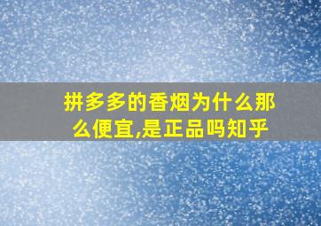 拼多多的香烟为什么那么便宜,是正品吗知乎