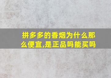 拼多多的香烟为什么那么便宜,是正品吗能买吗