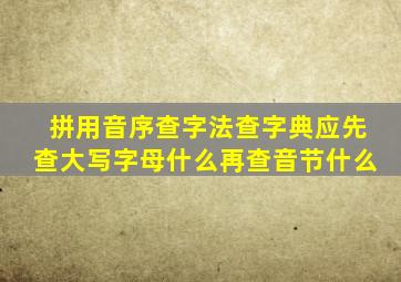 拼用音序查字法查字典应先查大写字母什么再查音节什么