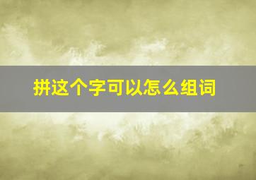 拼这个字可以怎么组词