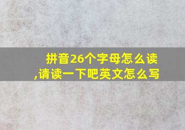 拼音26个字母怎么读,请读一下吧英文怎么写