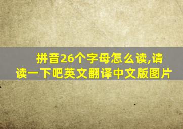 拼音26个字母怎么读,请读一下吧英文翻译中文版图片