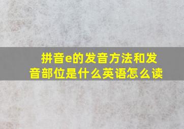 拼音e的发音方法和发音部位是什么英语怎么读