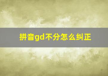 拼音gd不分怎么纠正