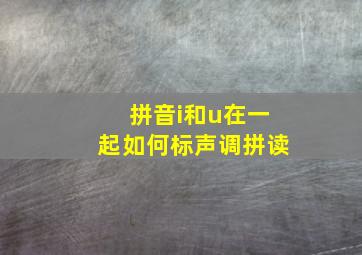 拼音i和u在一起如何标声调拼读