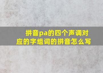 拼音pa的四个声调对应的字组词的拼音怎么写