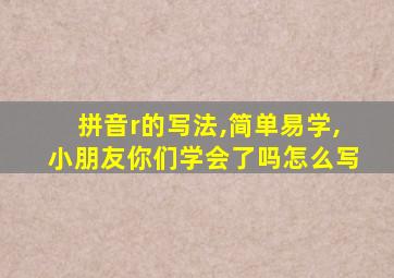 拼音r的写法,简单易学,小朋友你们学会了吗怎么写