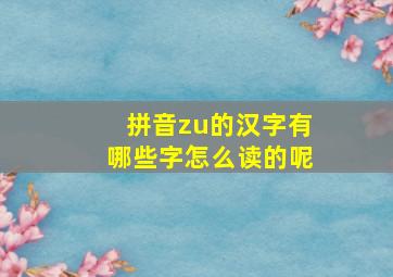 拼音zu的汉字有哪些字怎么读的呢