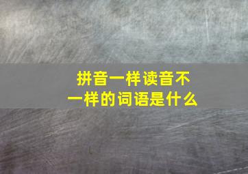 拼音一样读音不一样的词语是什么