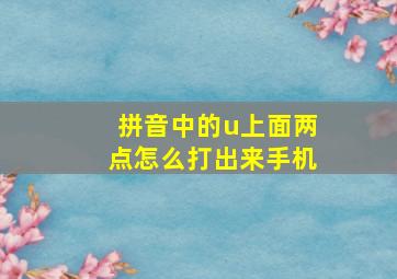 拼音中的u上面两点怎么打出来手机