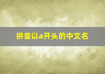 拼音以a开头的中文名