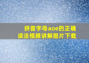 拼音字母aoe的正确读法视频讲解图片下载