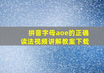 拼音字母aoe的正确读法视频讲解教案下载