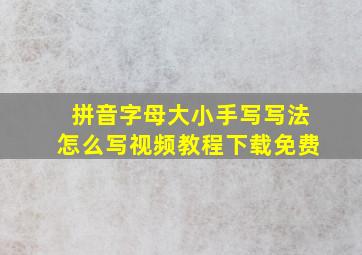 拼音字母大小手写写法怎么写视频教程下载免费