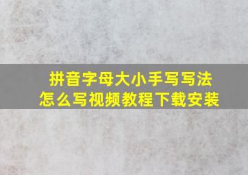 拼音字母大小手写写法怎么写视频教程下载安装