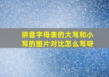 拼音字母表的大写和小写的图片对比怎么写呀