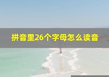 拼音里26个字母怎么读音