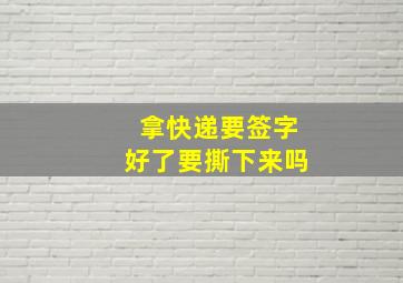 拿快递要签字好了要撕下来吗