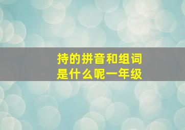 持的拼音和组词是什么呢一年级