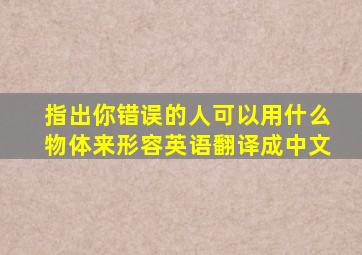 指出你错误的人可以用什么物体来形容英语翻译成中文