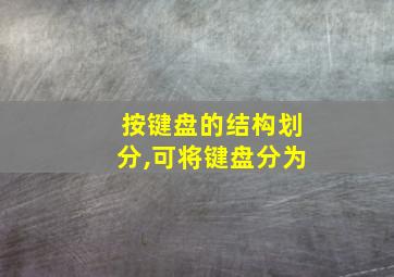 按键盘的结构划分,可将键盘分为