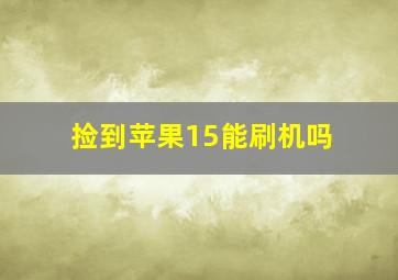 捡到苹果15能刷机吗