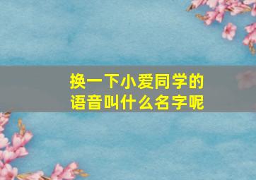 换一下小爱同学的语音叫什么名字呢