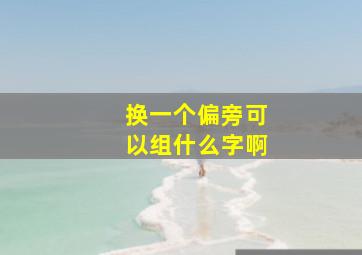 换一个偏旁可以组什么字啊