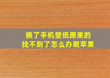 换了手机壁纸原来的找不到了怎么办呢苹果