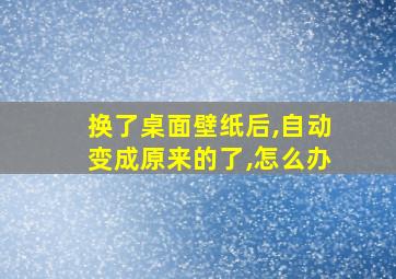 换了桌面壁纸后,自动变成原来的了,怎么办