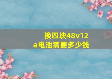 换四块48v12a电池需要多少钱