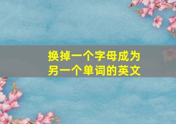 换掉一个字母成为另一个单词的英文