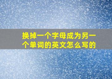 换掉一个字母成为另一个单词的英文怎么写的