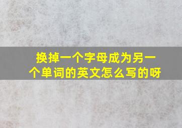 换掉一个字母成为另一个单词的英文怎么写的呀