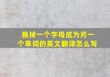 换掉一个字母成为另一个单词的英文翻译怎么写