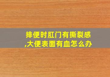 排便时肛门有撕裂感,大便表面有血怎么办